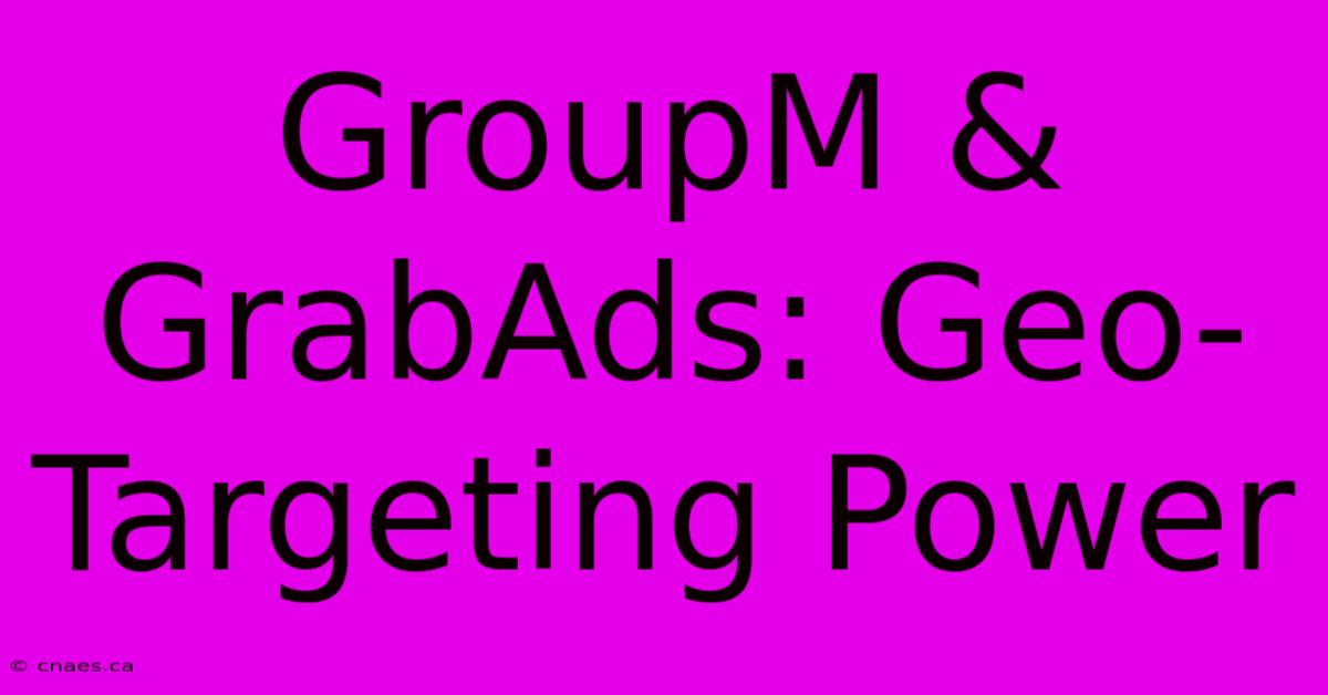 GroupM & GrabAds: Geo-Targeting Power