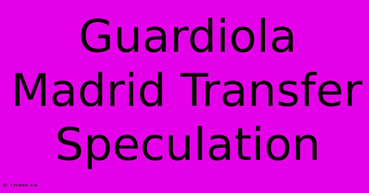 Guardiola Madrid Transfer Speculation