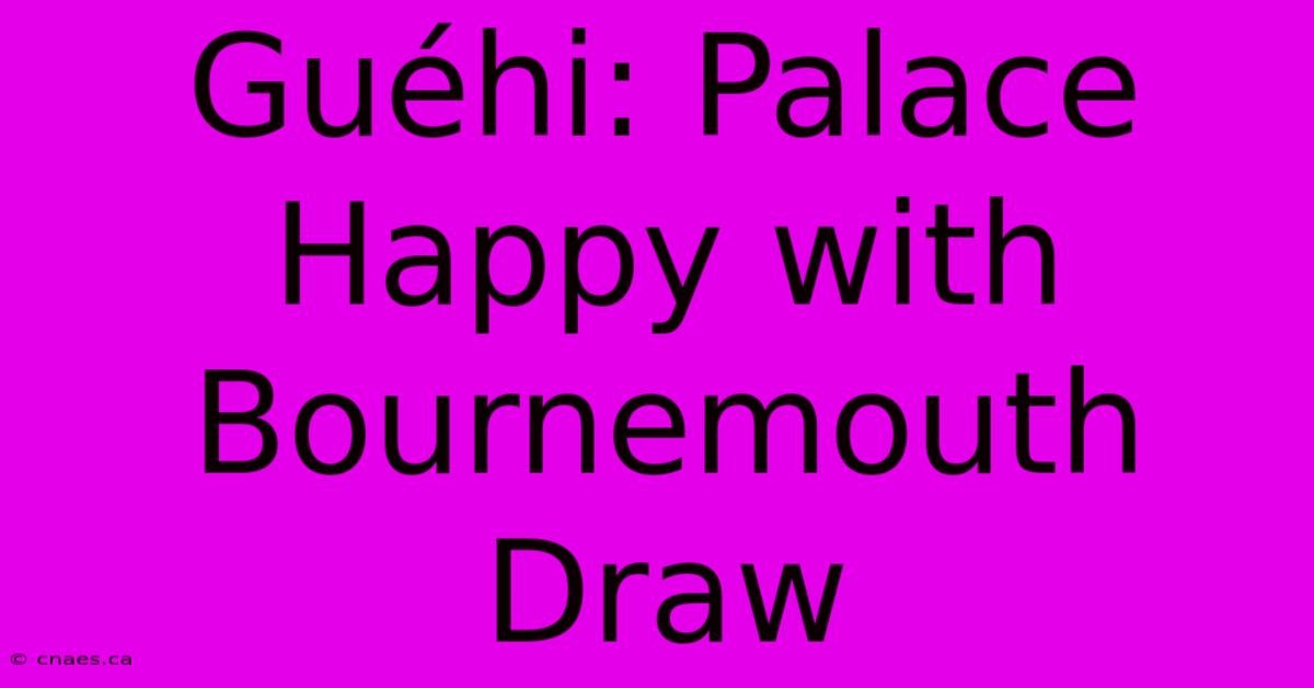 Guéhi: Palace Happy With Bournemouth Draw