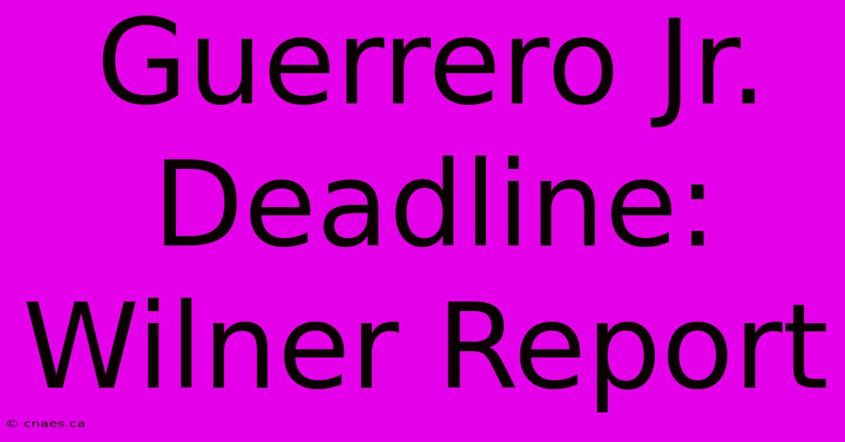 Guerrero Jr. Deadline: Wilner Report