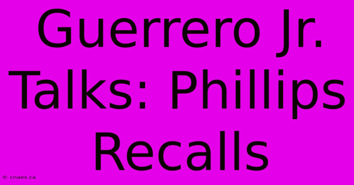 Guerrero Jr. Talks: Phillips Recalls