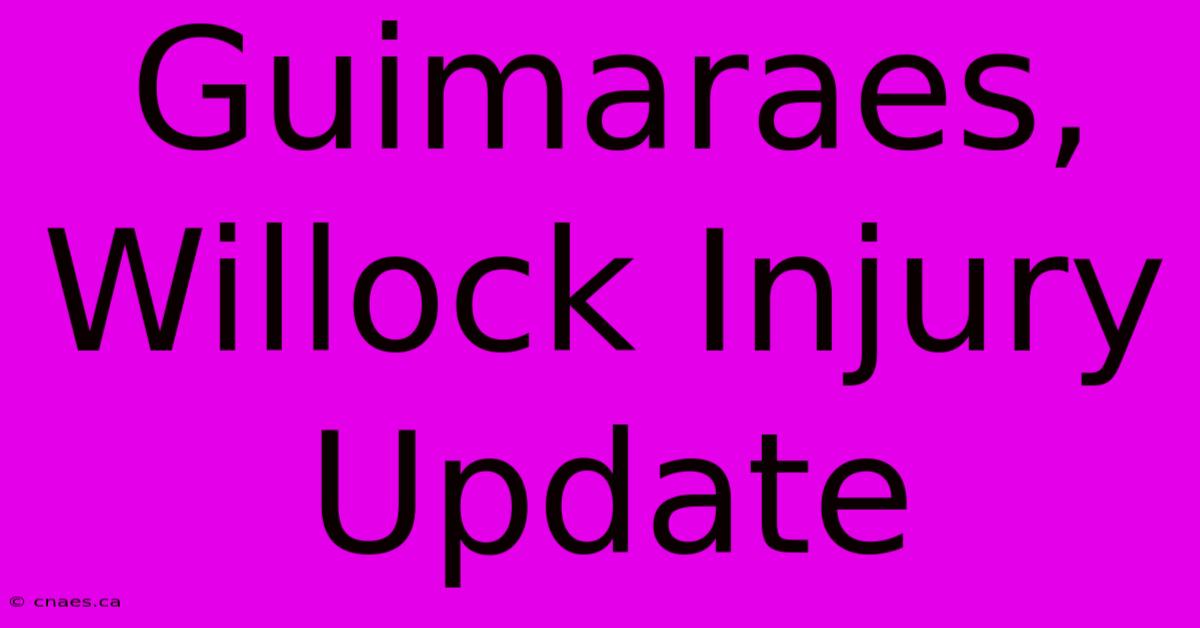 Guimaraes, Willock Injury Update