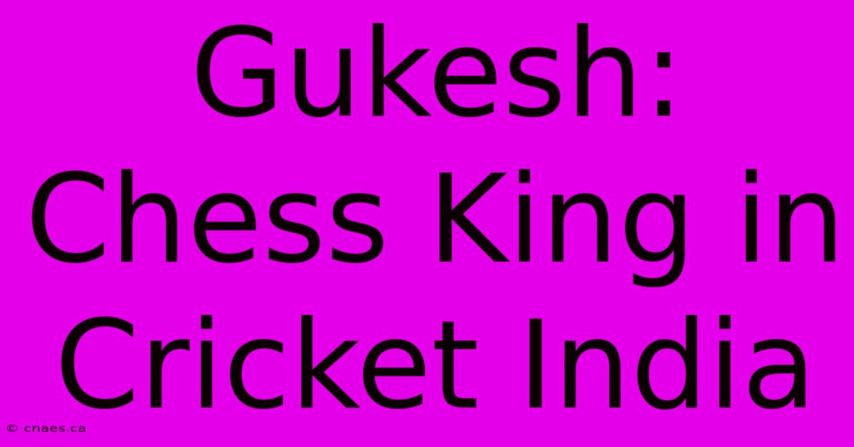 Gukesh: Chess King In Cricket India