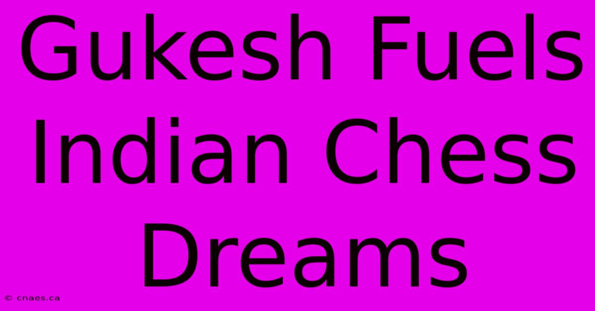 Gukesh Fuels Indian Chess Dreams