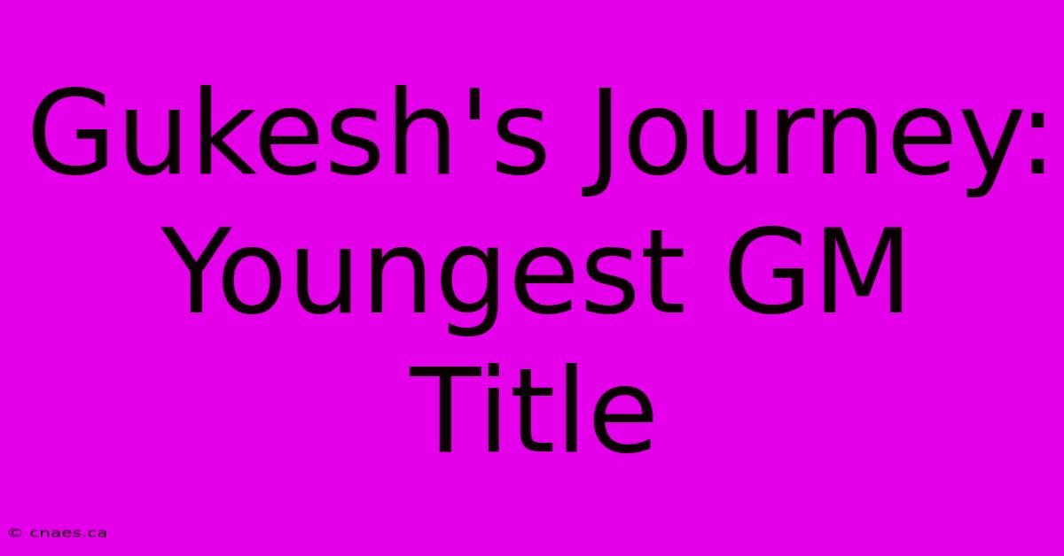 Gukesh's Journey: Youngest GM Title