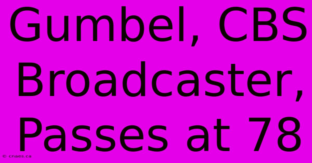 Gumbel, CBS Broadcaster, Passes At 78