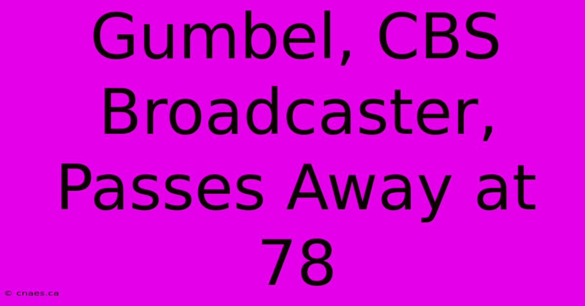 Gumbel, CBS Broadcaster, Passes Away At 78