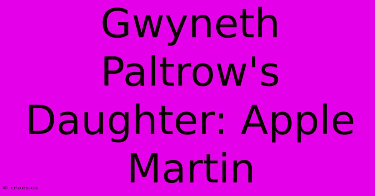 Gwyneth Paltrow's Daughter: Apple Martin