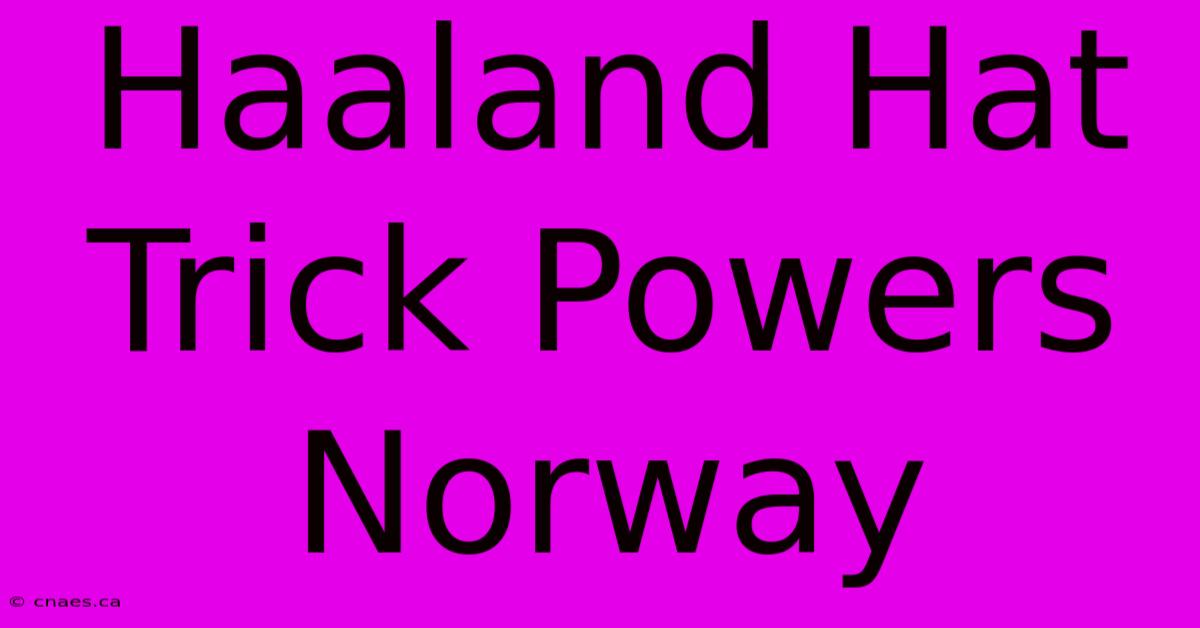 Haaland Hat Trick Powers Norway