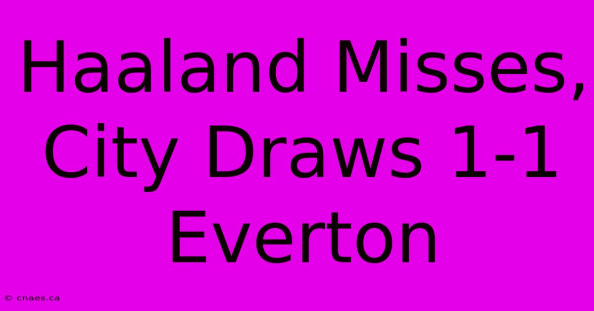 Haaland Misses, City Draws 1-1 Everton