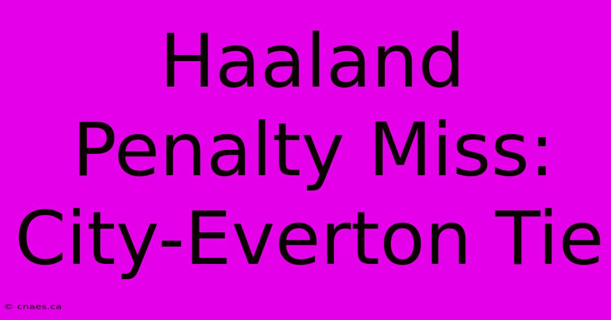 Haaland Penalty Miss: City-Everton Tie