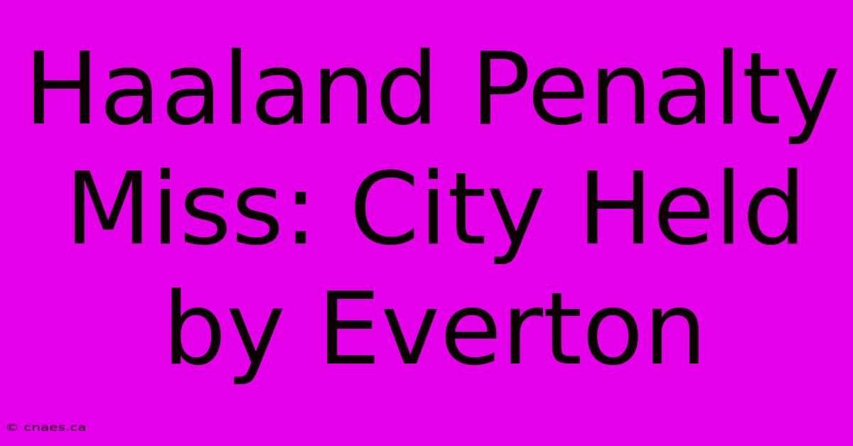 Haaland Penalty Miss: City Held By Everton