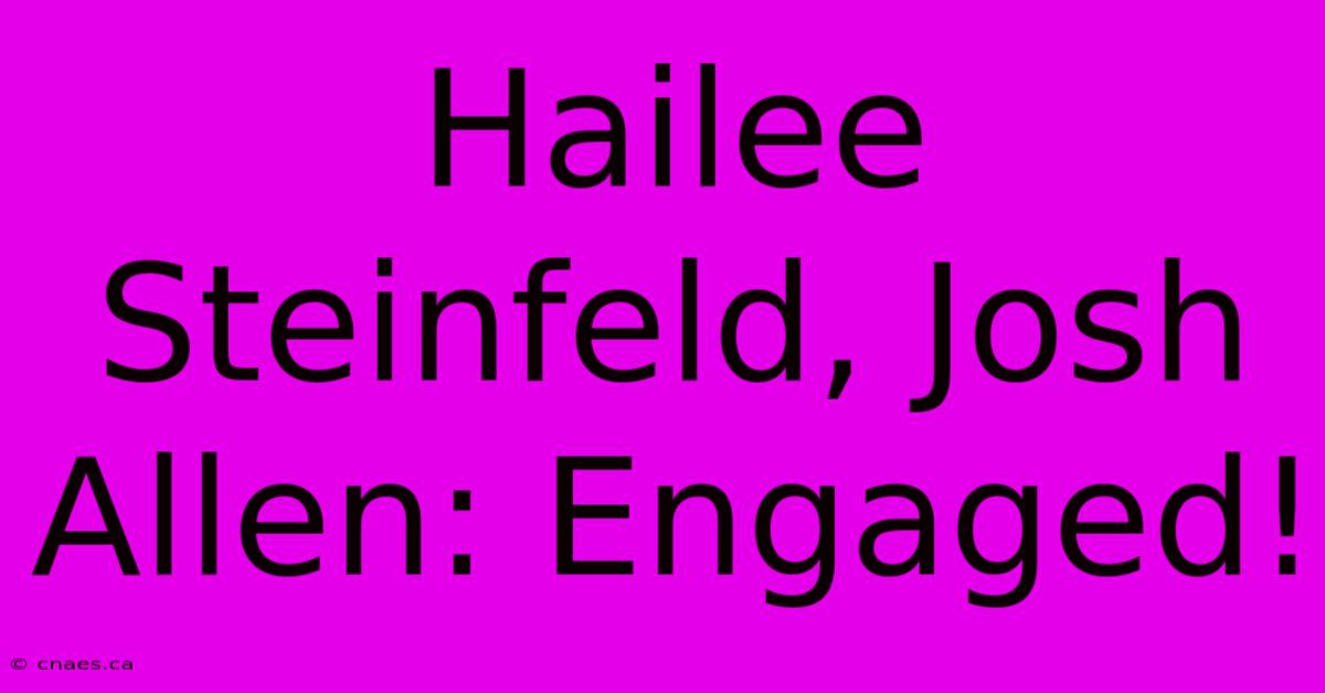 Hailee Steinfeld, Josh Allen: Engaged!