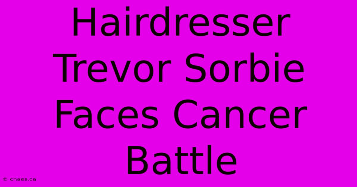 Hairdresser Trevor Sorbie Faces Cancer Battle