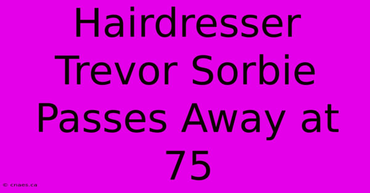 Hairdresser Trevor Sorbie Passes Away At 75