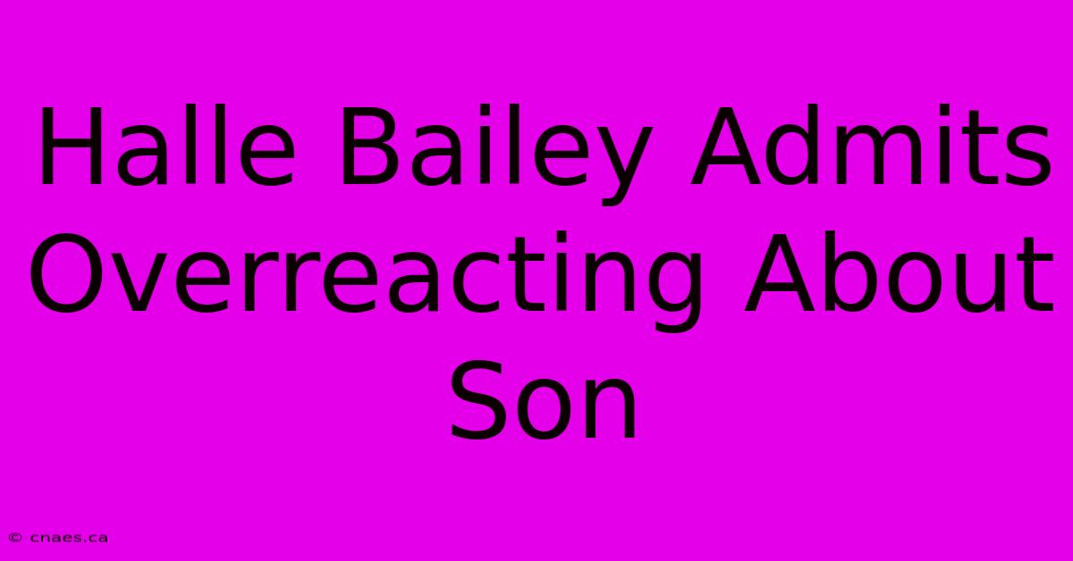 Halle Bailey Admits Overreacting About Son