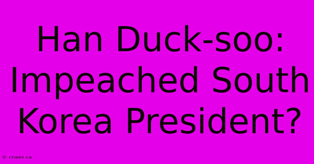 Han Duck-soo: Impeached South Korea President?