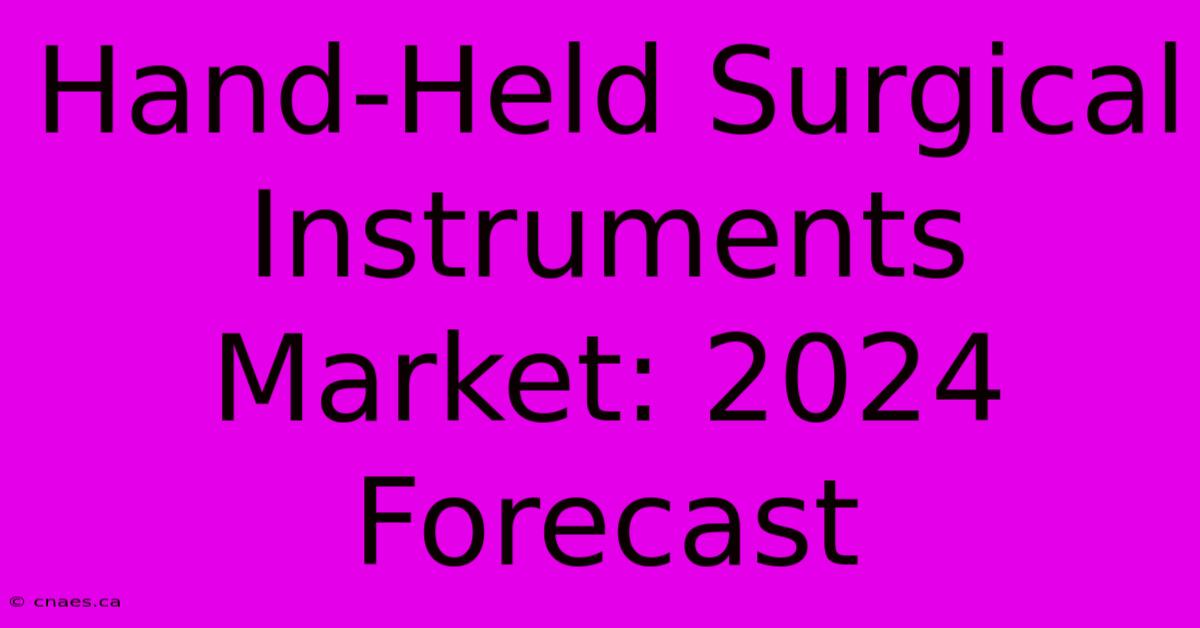 Hand-Held Surgical Instruments Market: 2024 Forecast 