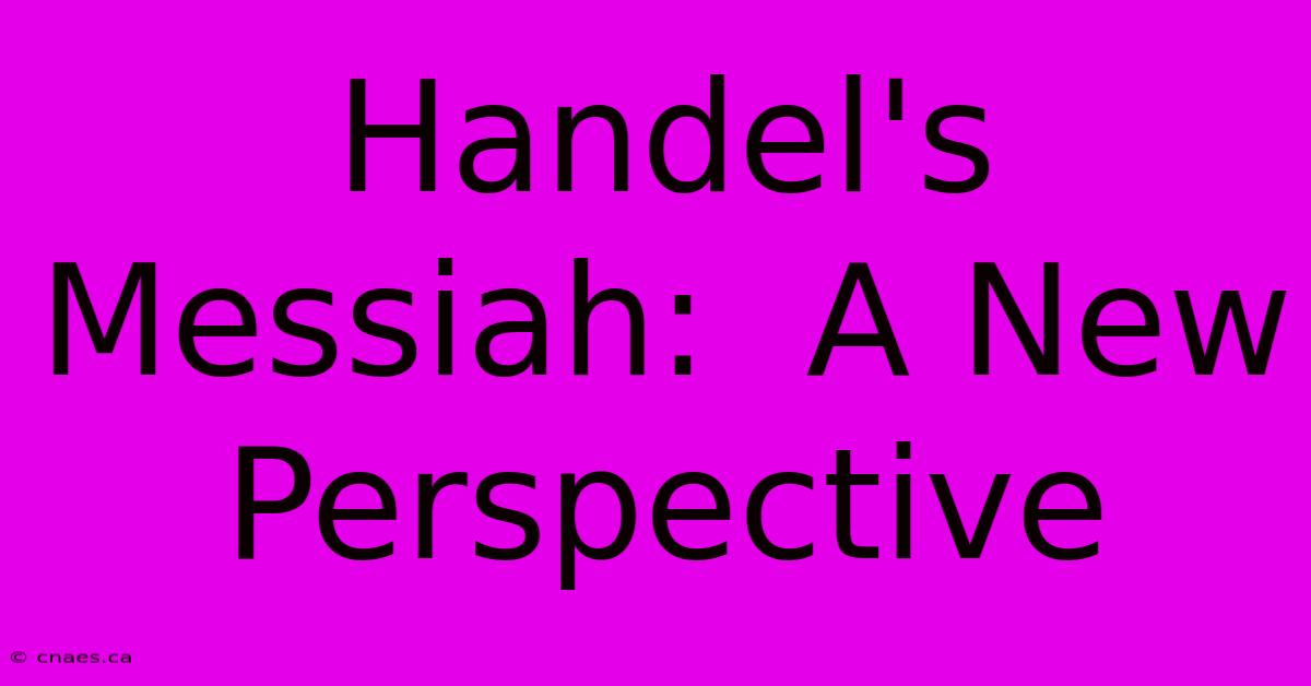 Handel's Messiah:  A New Perspective