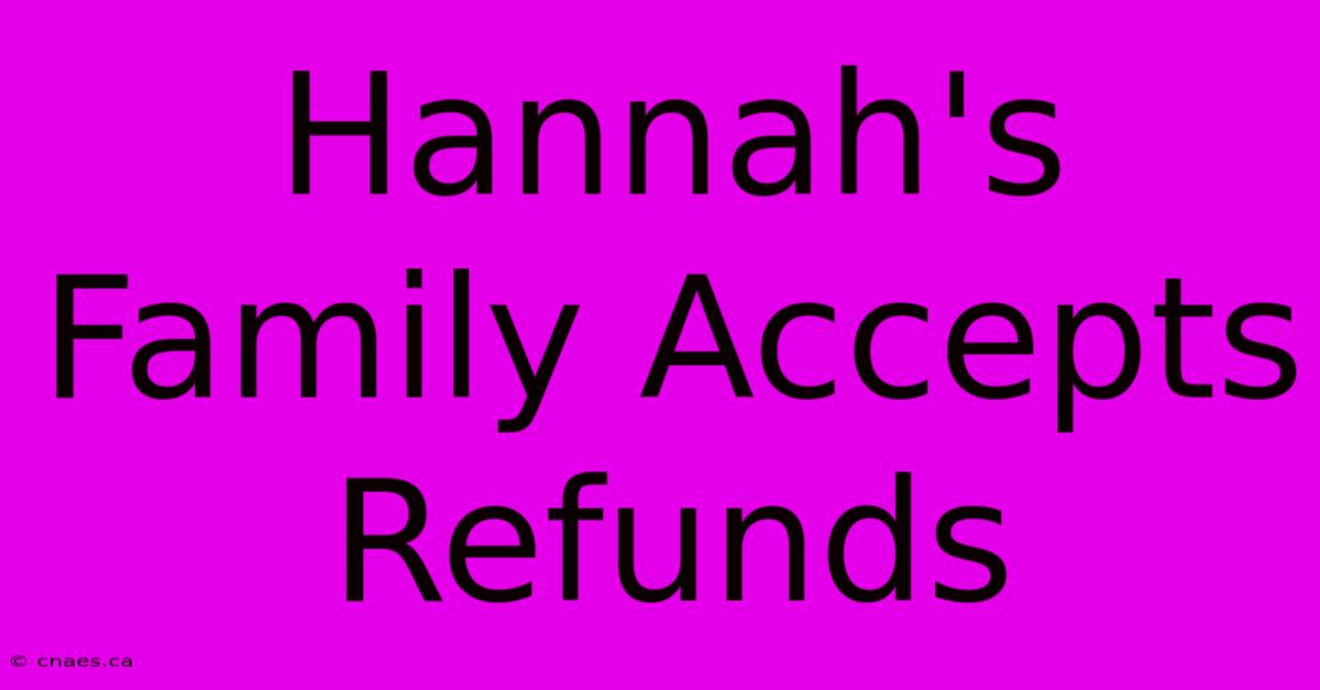 Hannah's Family Accepts Refunds