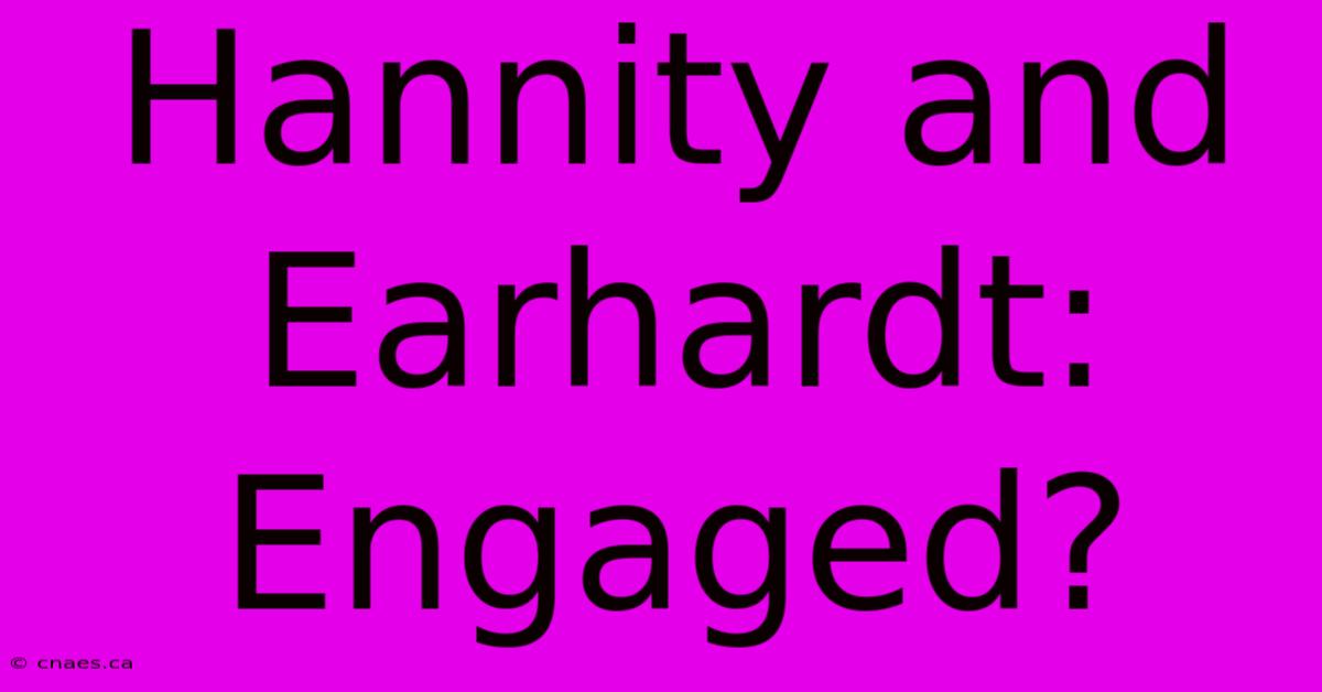 Hannity And Earhardt: Engaged?