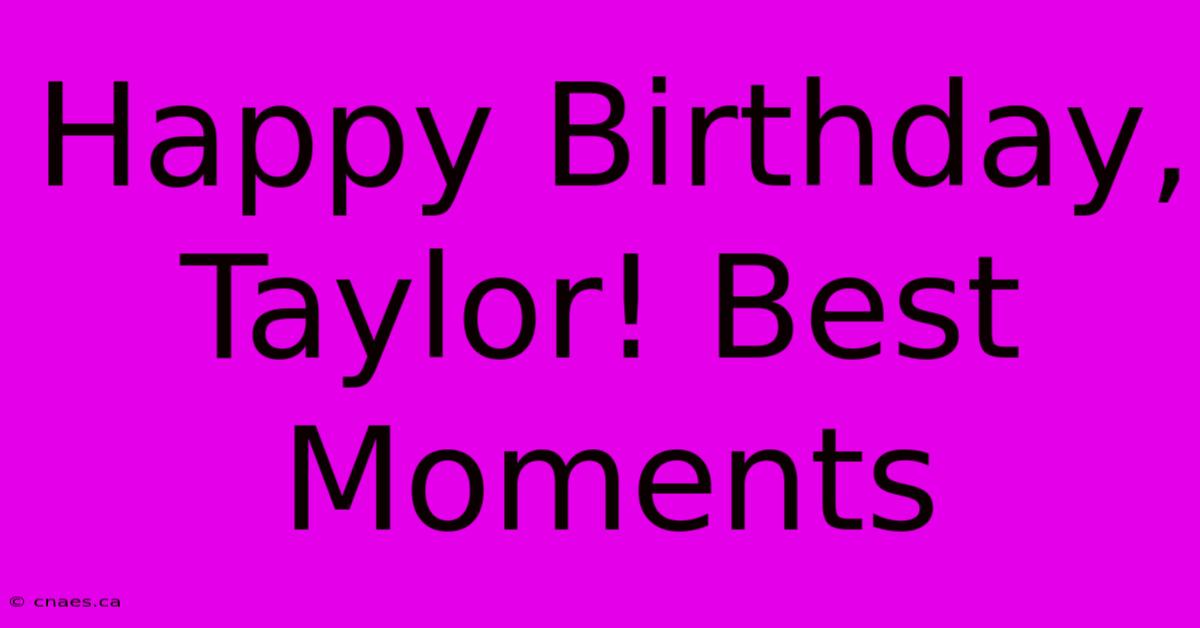 Happy Birthday, Taylor! Best Moments