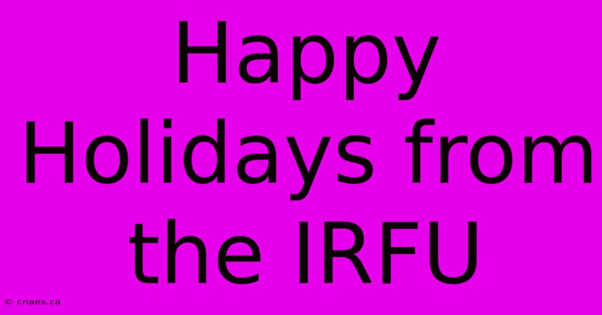 Happy Holidays From The IRFU