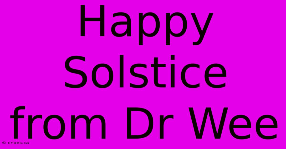 Happy Solstice From Dr Wee