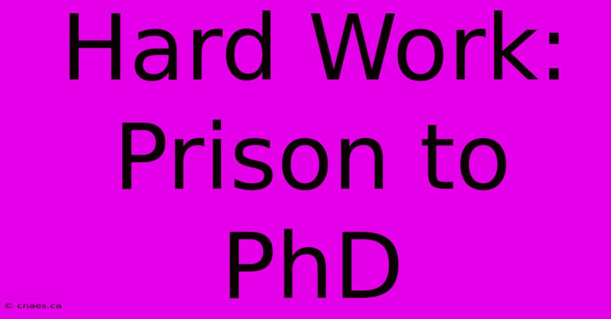 Hard Work: Prison To PhD