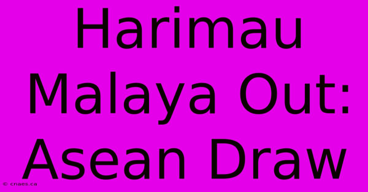 Harimau Malaya Out:  Asean Draw