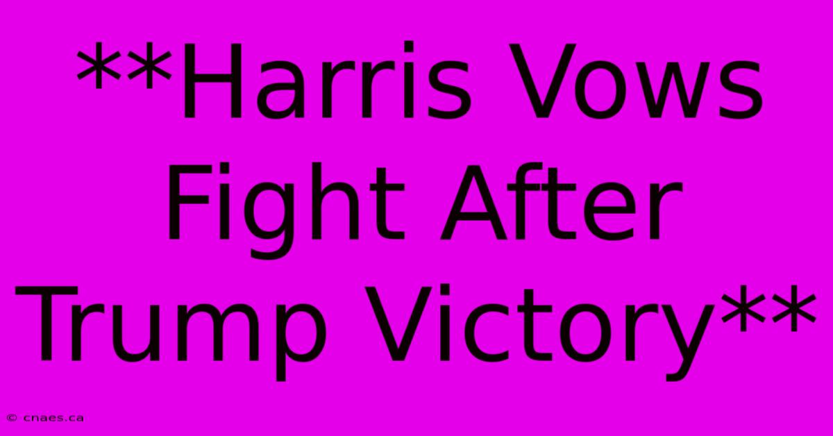 **Harris Vows Fight After Trump Victory**