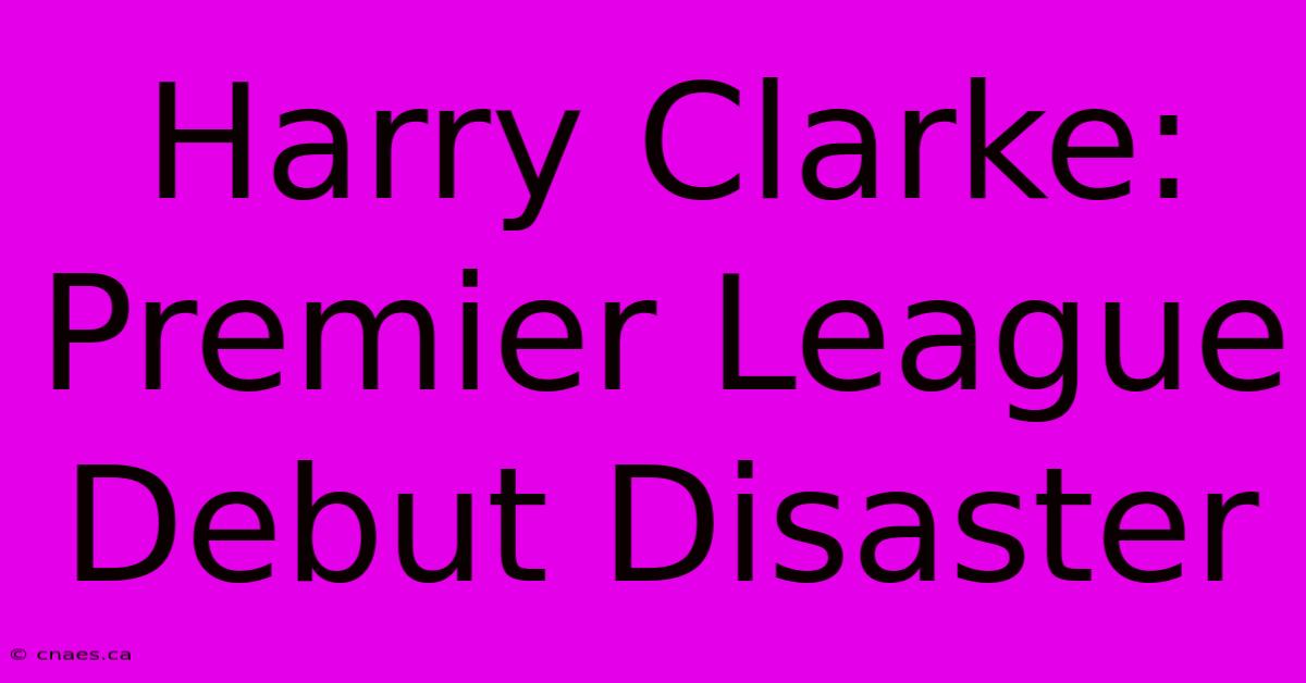 Harry Clarke: Premier League Debut Disaster 