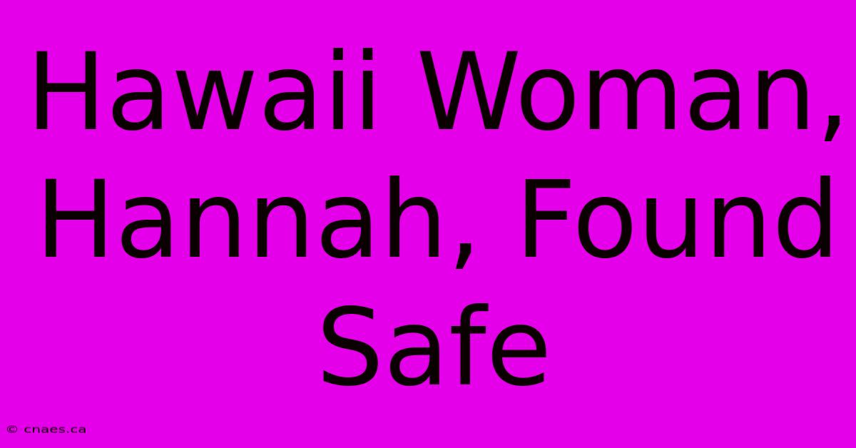 Hawaii Woman, Hannah, Found Safe