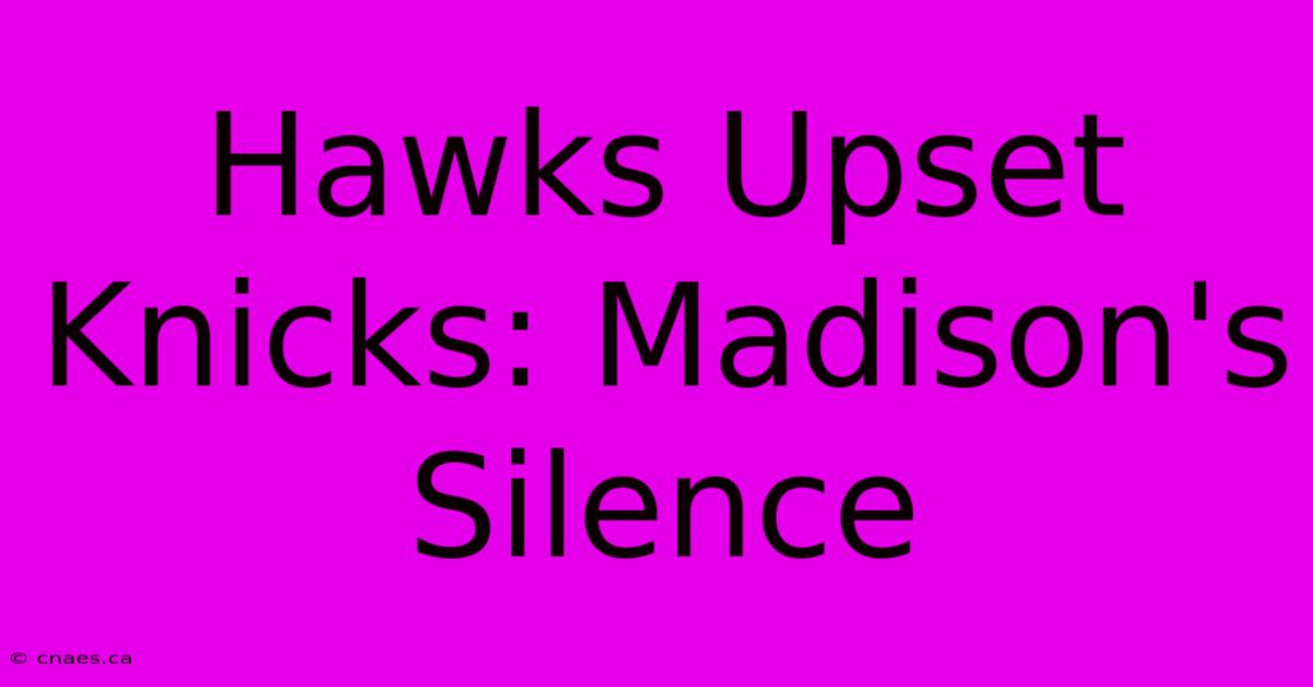 Hawks Upset Knicks: Madison's Silence