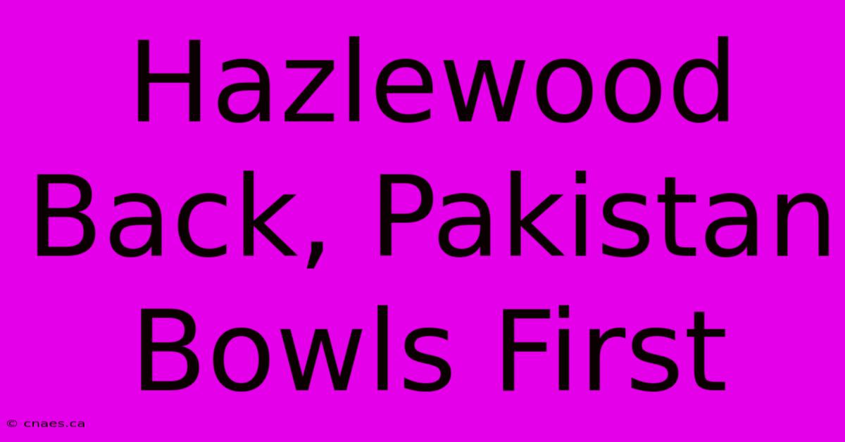 Hazlewood Back, Pakistan Bowls First