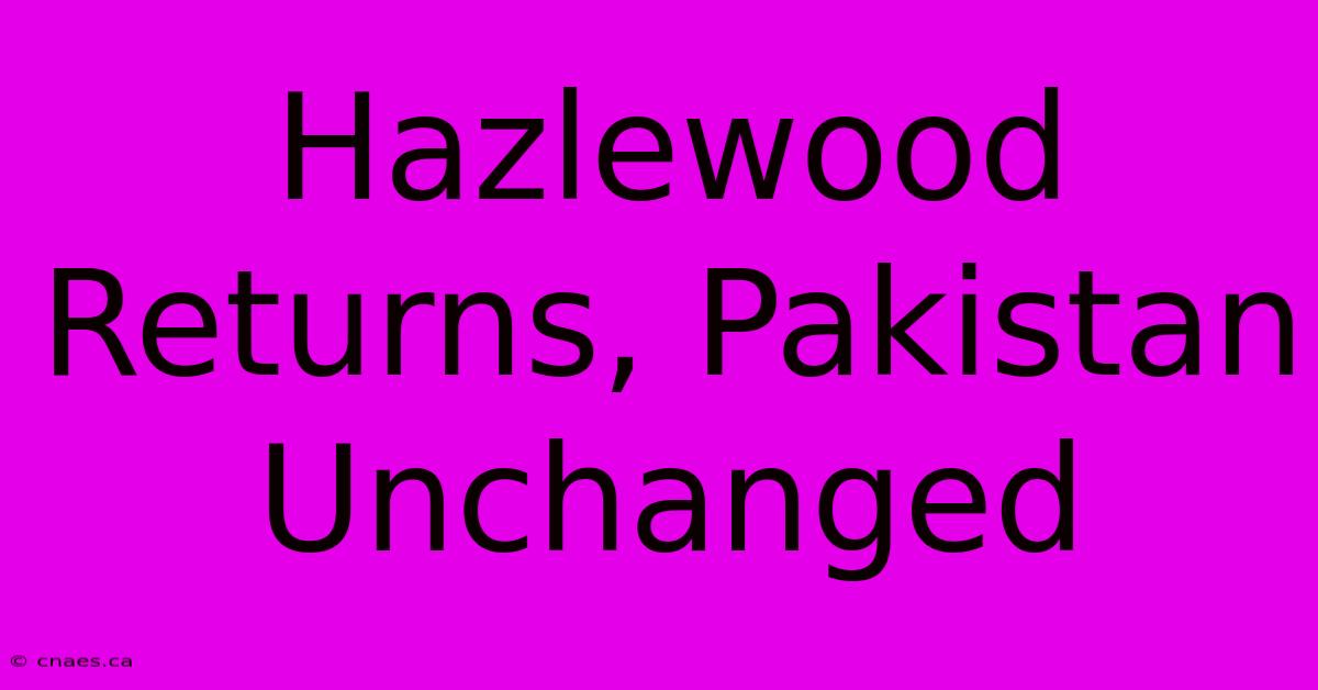 Hazlewood Returns, Pakistan Unchanged