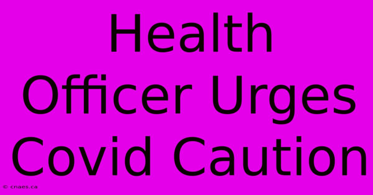 Health Officer Urges Covid Caution