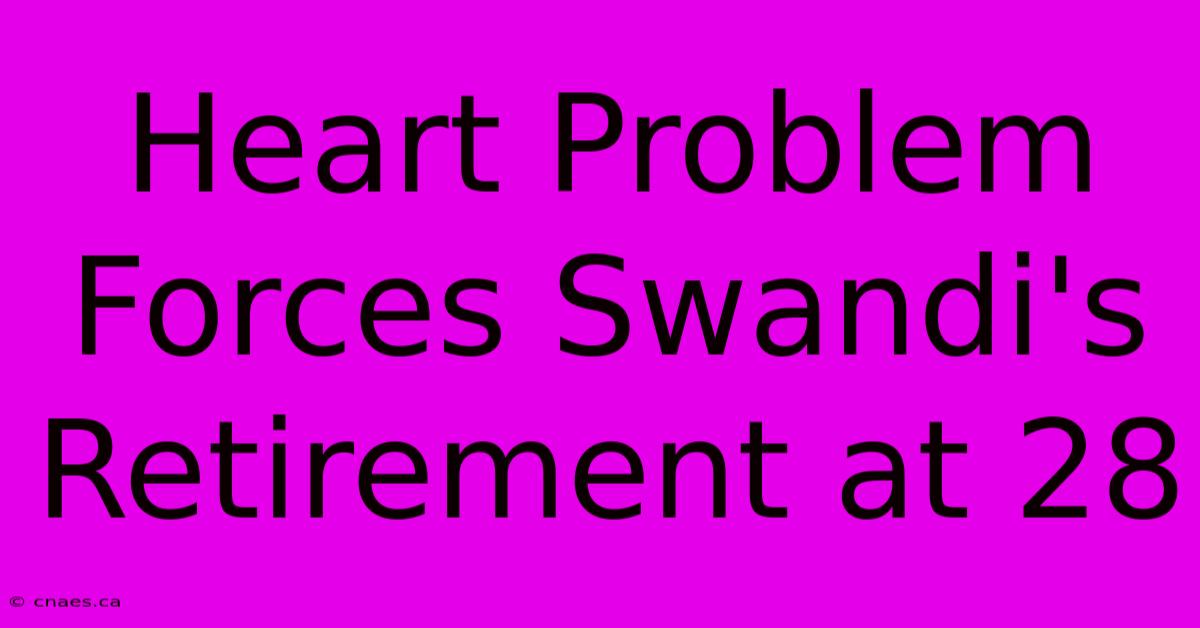 Heart Problem Forces Swandi's Retirement At 28