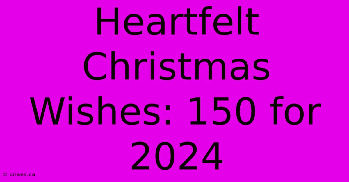 Heartfelt Christmas Wishes: 150 For 2024