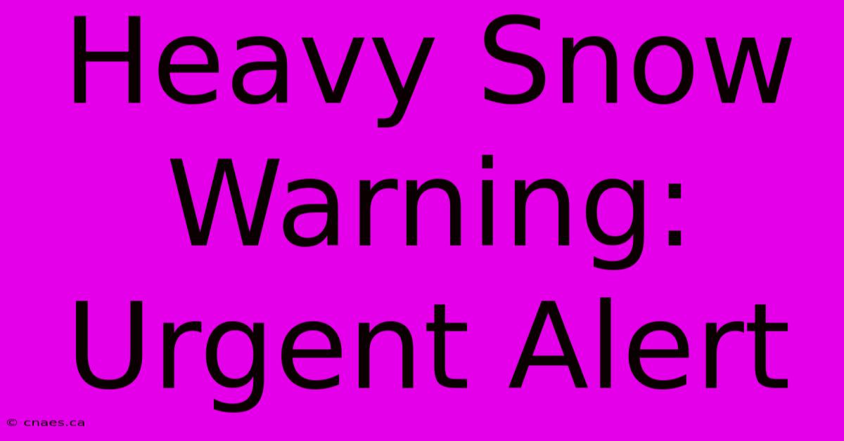 Heavy Snow Warning: Urgent Alert