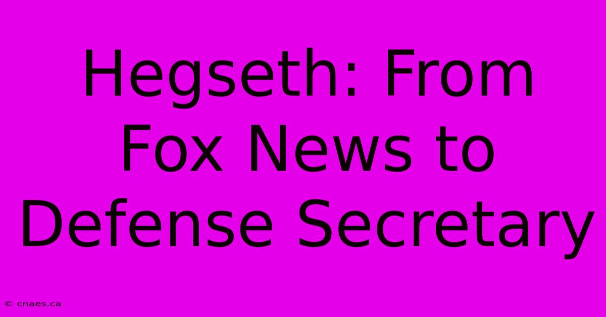 Hegseth: From Fox News To Defense Secretary