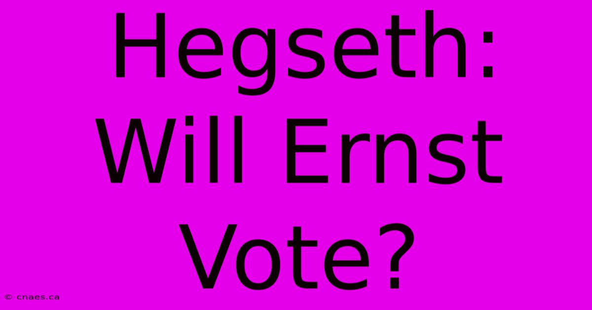 Hegseth: Will Ernst Vote?