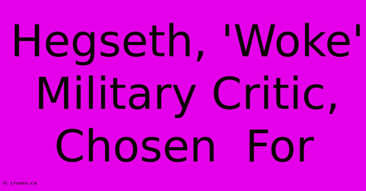 Hegseth, 'Woke' Military Critic,  Chosen  For