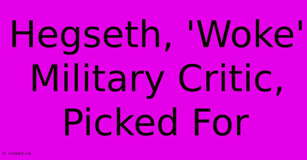 Hegseth, 'Woke' Military Critic, Picked For 