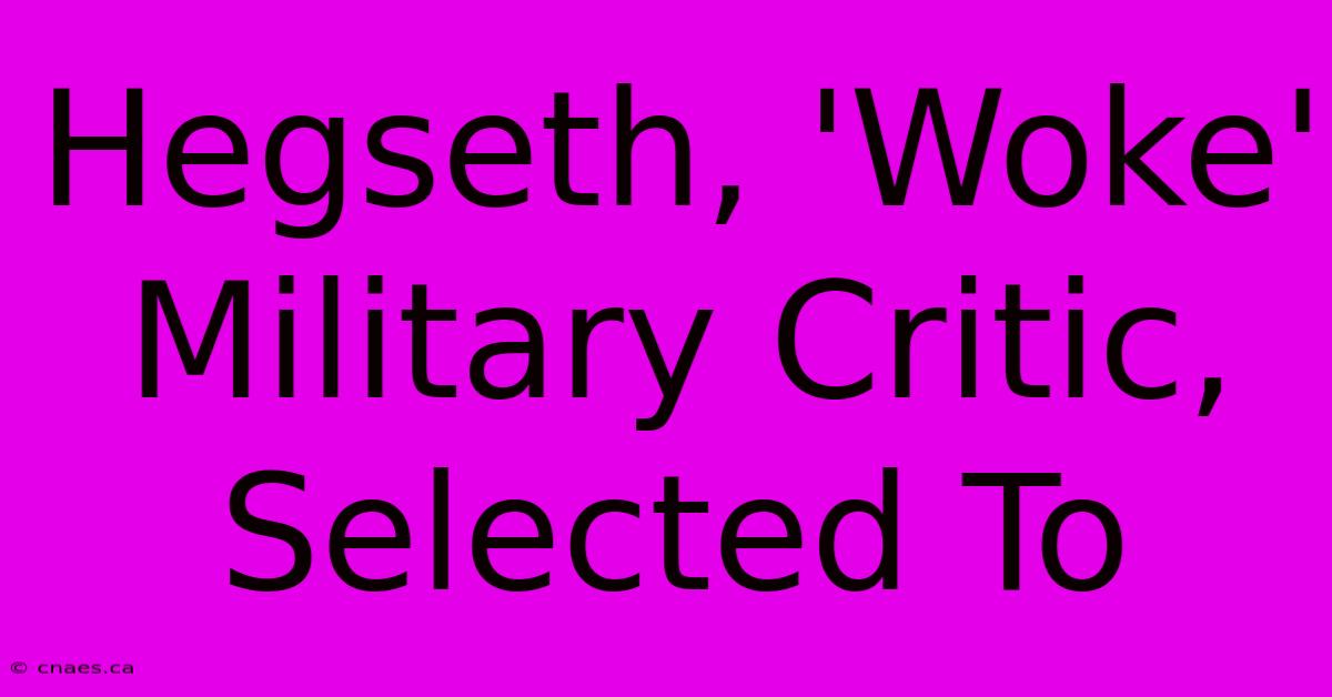 Hegseth, 'Woke' Military Critic,  Selected To  