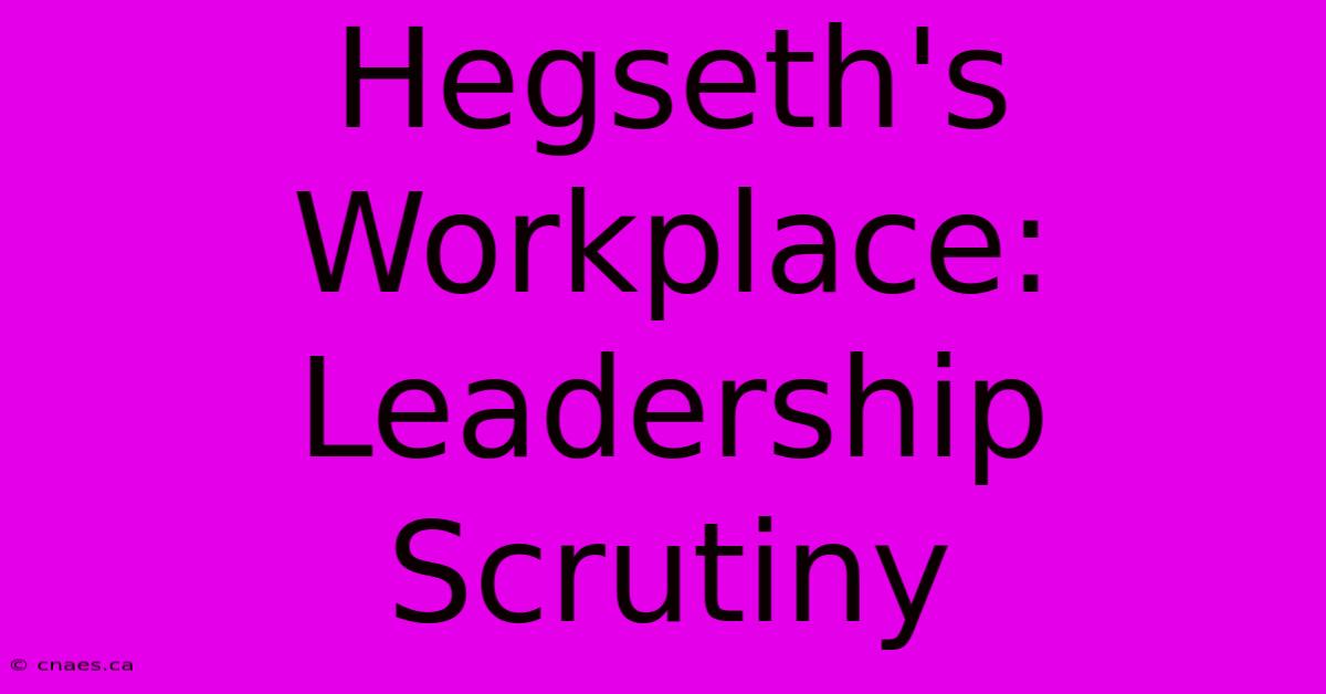 Hegseth's Workplace: Leadership Scrutiny