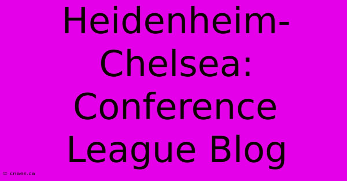 Heidenheim-Chelsea: Conference League Blog