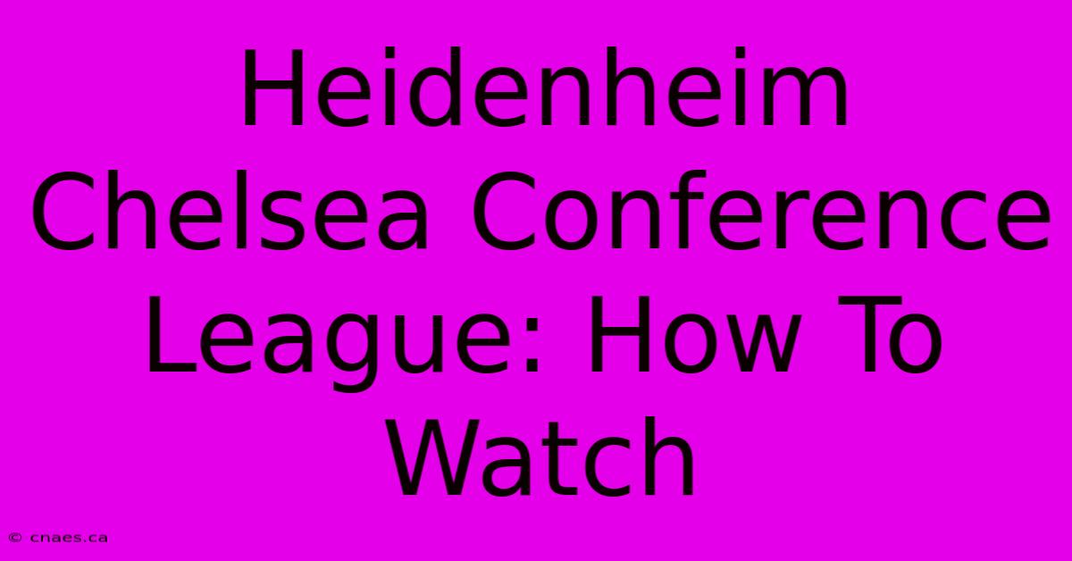 Heidenheim Chelsea Conference League: How To Watch