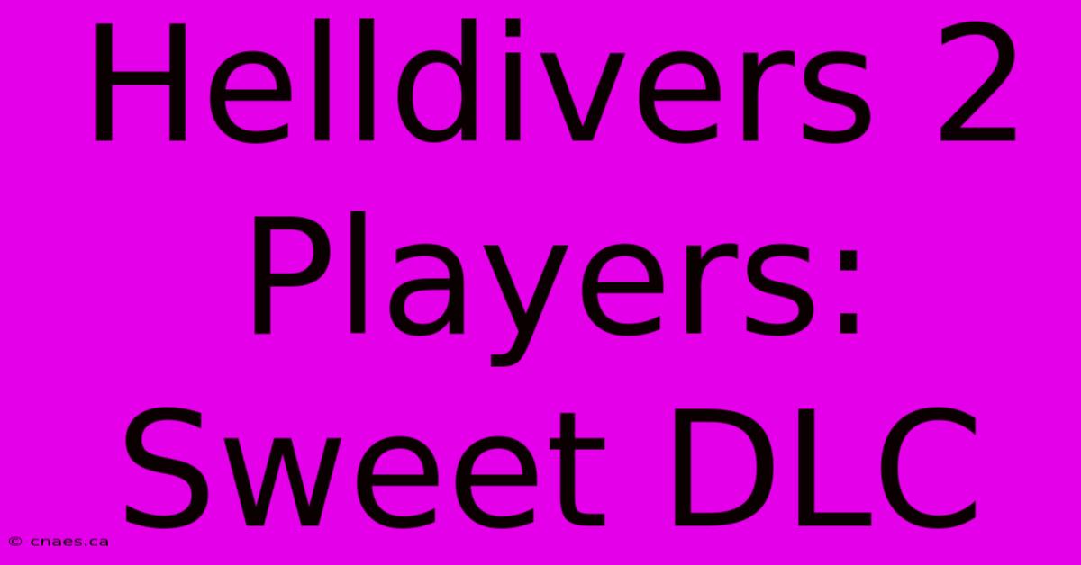 Helldivers 2 Players: Sweet DLC