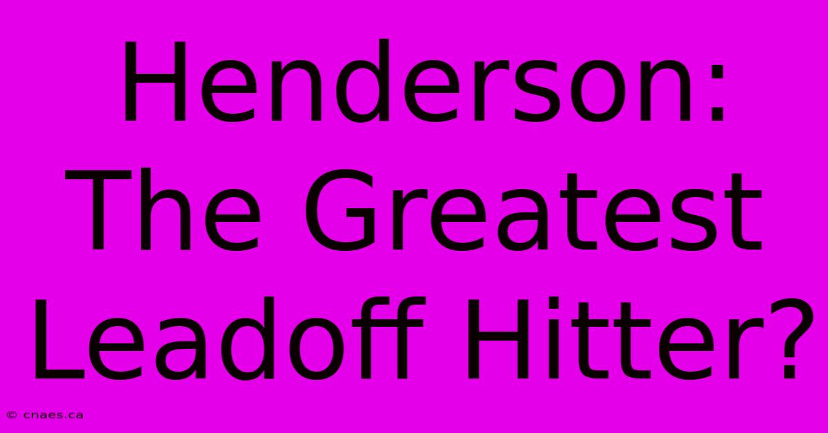 Henderson: The Greatest Leadoff Hitter?